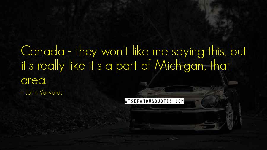 John Varvatos Quotes: Canada - they won't like me saying this, but it's really like it's a part of Michigan, that area.