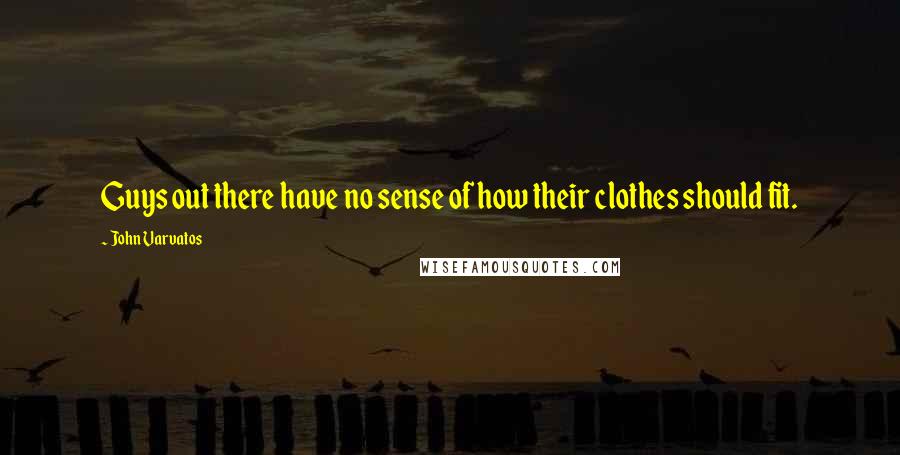John Varvatos Quotes: Guys out there have no sense of how their clothes should fit.