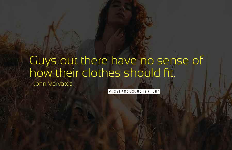 John Varvatos Quotes: Guys out there have no sense of how their clothes should fit.