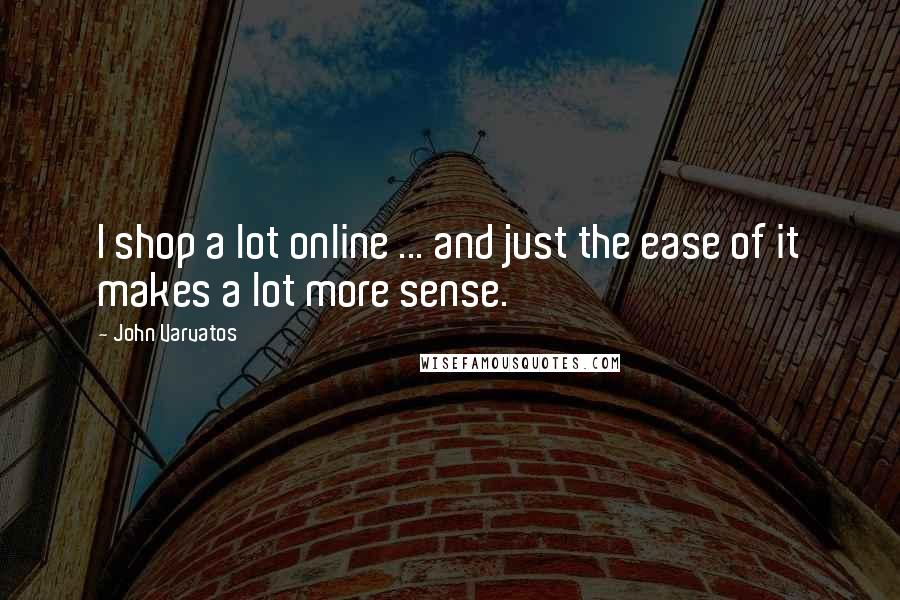 John Varvatos Quotes: I shop a lot online ... and just the ease of it makes a lot more sense.
