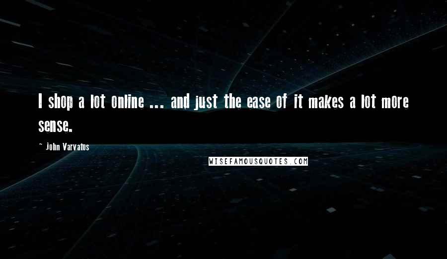 John Varvatos Quotes: I shop a lot online ... and just the ease of it makes a lot more sense.