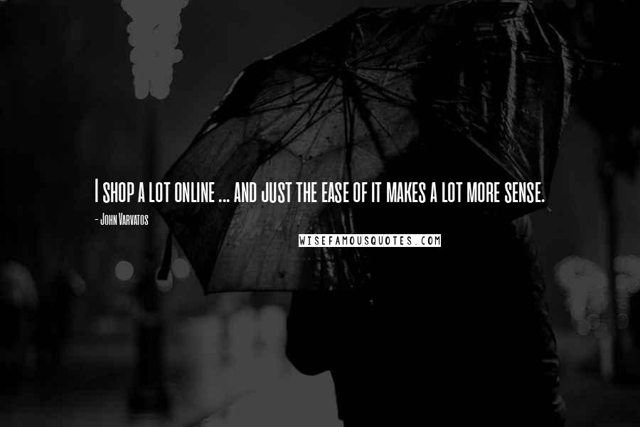 John Varvatos Quotes: I shop a lot online ... and just the ease of it makes a lot more sense.