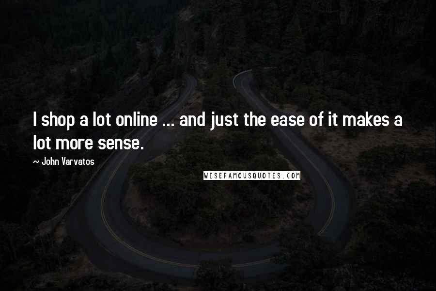 John Varvatos Quotes: I shop a lot online ... and just the ease of it makes a lot more sense.