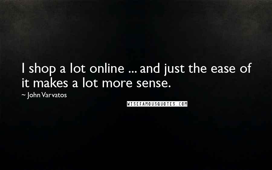 John Varvatos Quotes: I shop a lot online ... and just the ease of it makes a lot more sense.