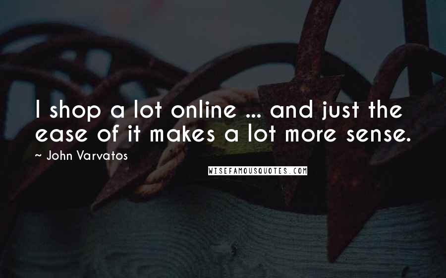 John Varvatos Quotes: I shop a lot online ... and just the ease of it makes a lot more sense.