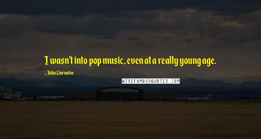 John Varvatos Quotes: I wasn't into pop music, even at a really young age.