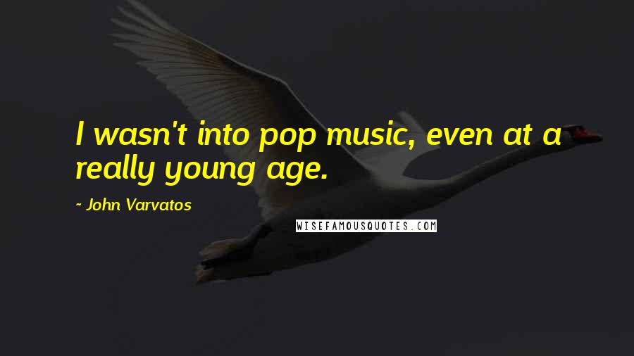 John Varvatos Quotes: I wasn't into pop music, even at a really young age.