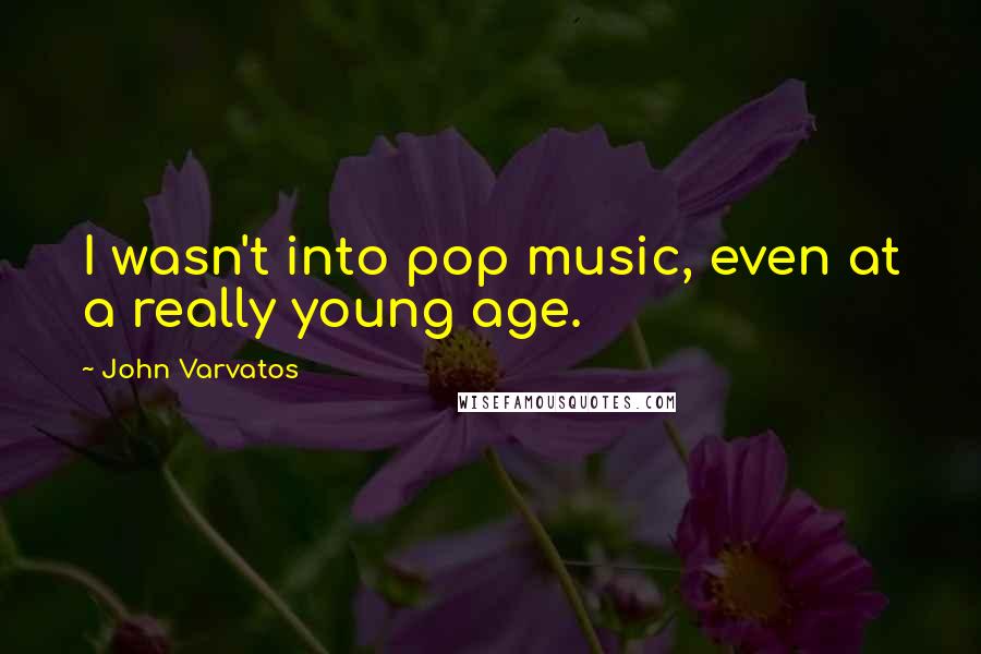 John Varvatos Quotes: I wasn't into pop music, even at a really young age.