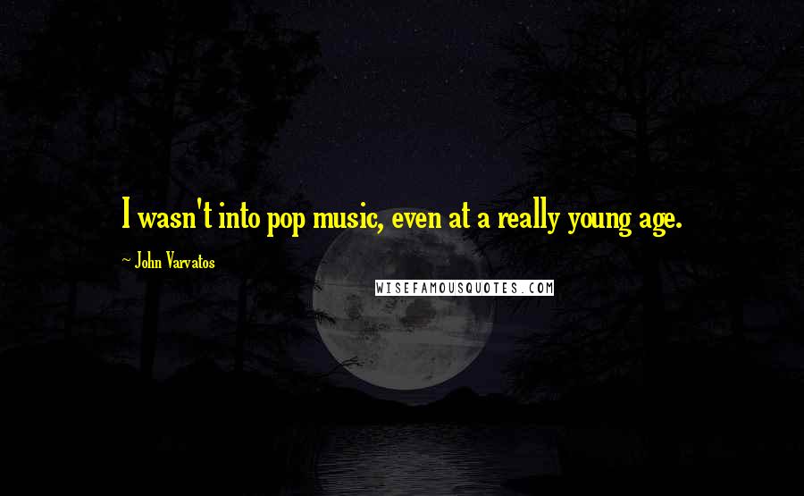 John Varvatos Quotes: I wasn't into pop music, even at a really young age.