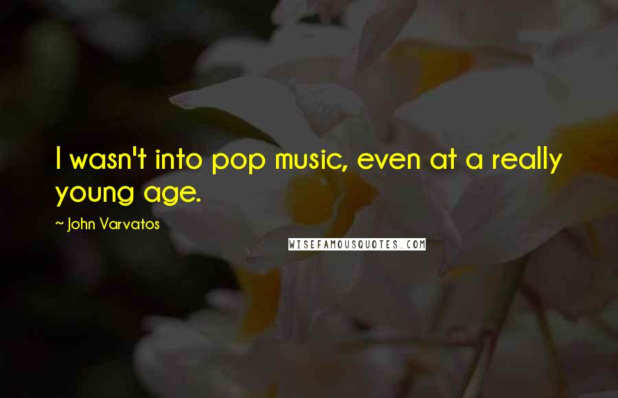 John Varvatos Quotes: I wasn't into pop music, even at a really young age.