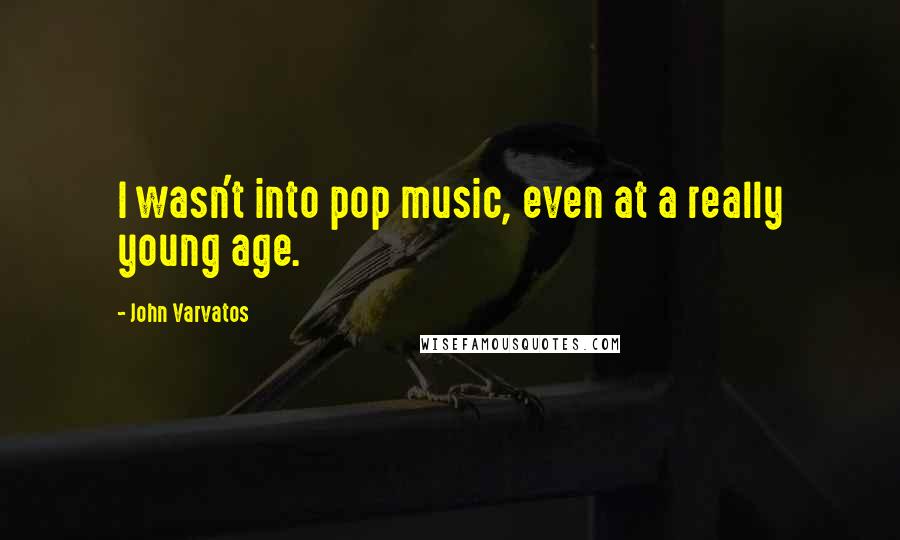 John Varvatos Quotes: I wasn't into pop music, even at a really young age.
