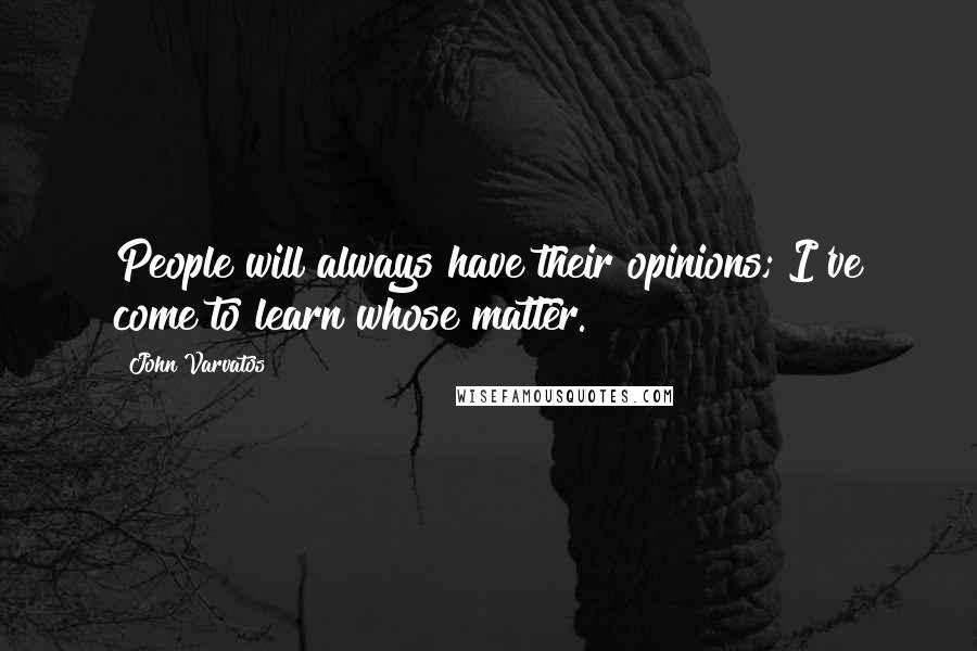 John Varvatos Quotes: People will always have their opinions; I've come to learn whose matter.