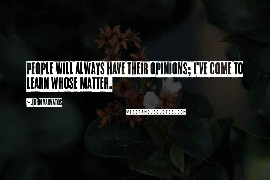 John Varvatos Quotes: People will always have their opinions; I've come to learn whose matter.