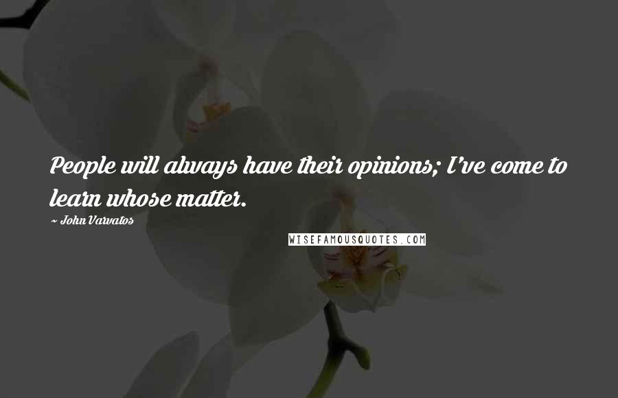 John Varvatos Quotes: People will always have their opinions; I've come to learn whose matter.