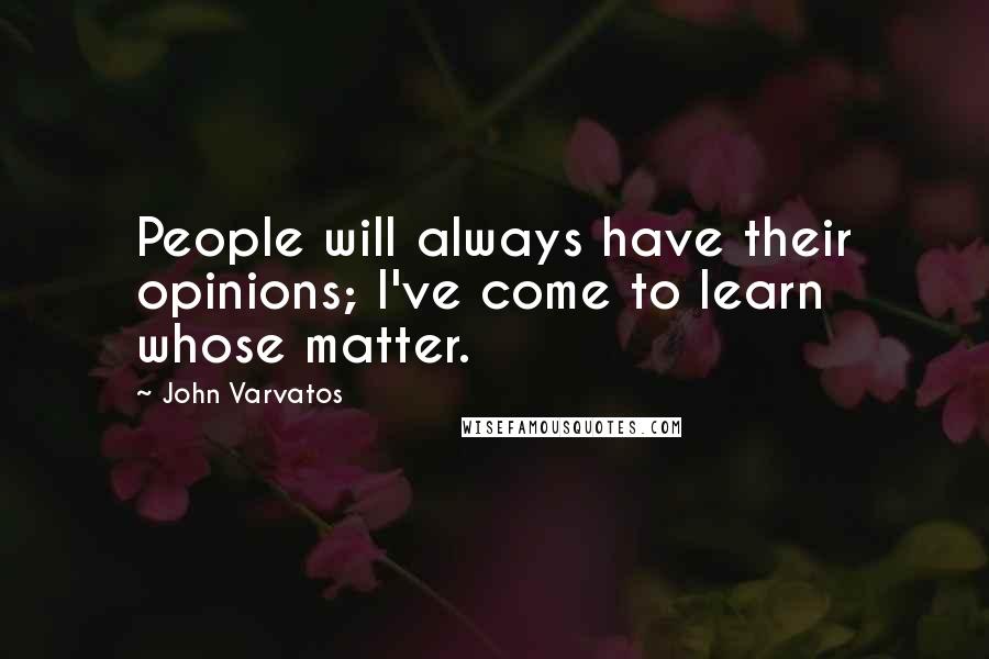 John Varvatos Quotes: People will always have their opinions; I've come to learn whose matter.