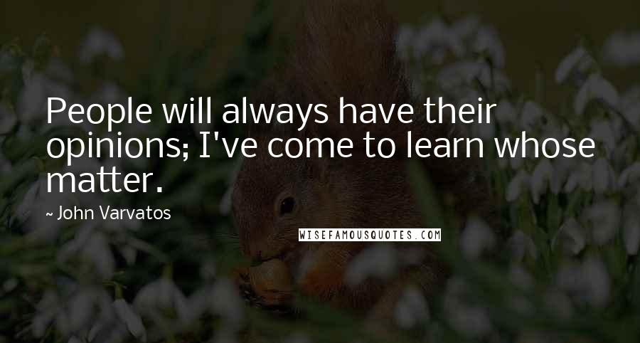 John Varvatos Quotes: People will always have their opinions; I've come to learn whose matter.