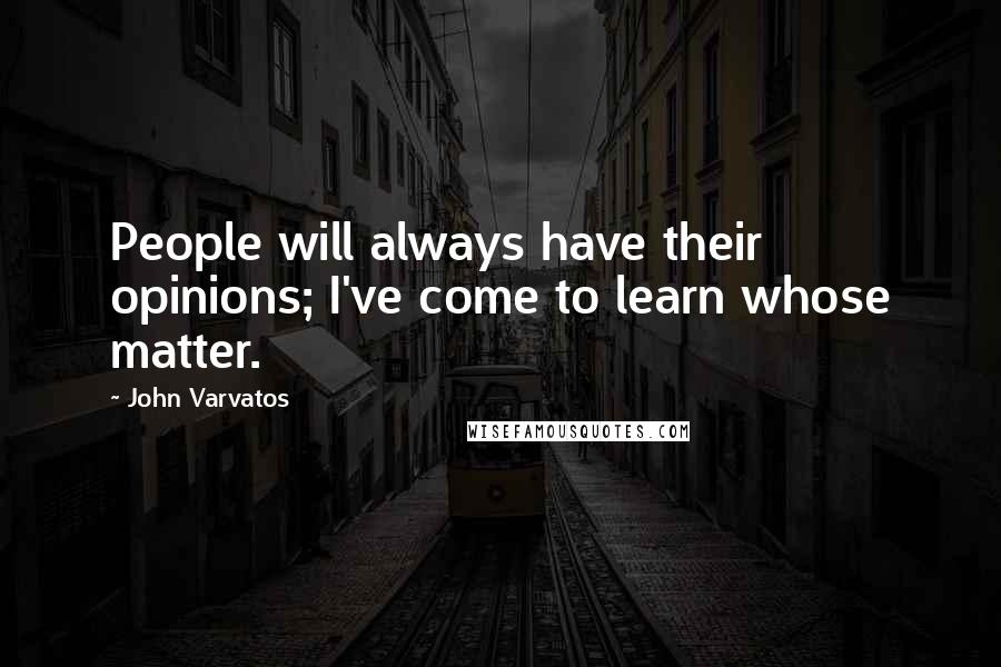 John Varvatos Quotes: People will always have their opinions; I've come to learn whose matter.