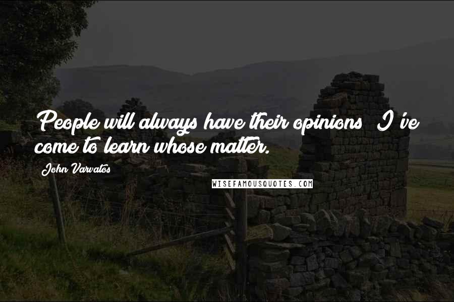 John Varvatos Quotes: People will always have their opinions; I've come to learn whose matter.