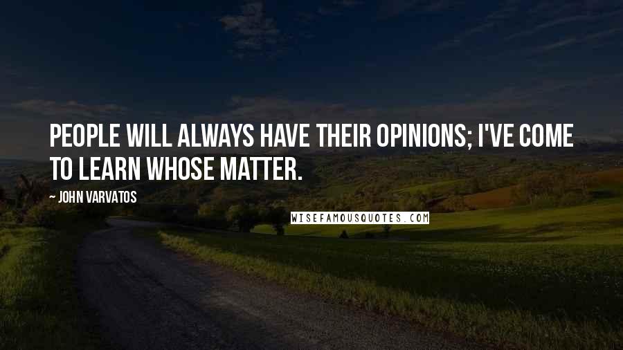 John Varvatos Quotes: People will always have their opinions; I've come to learn whose matter.