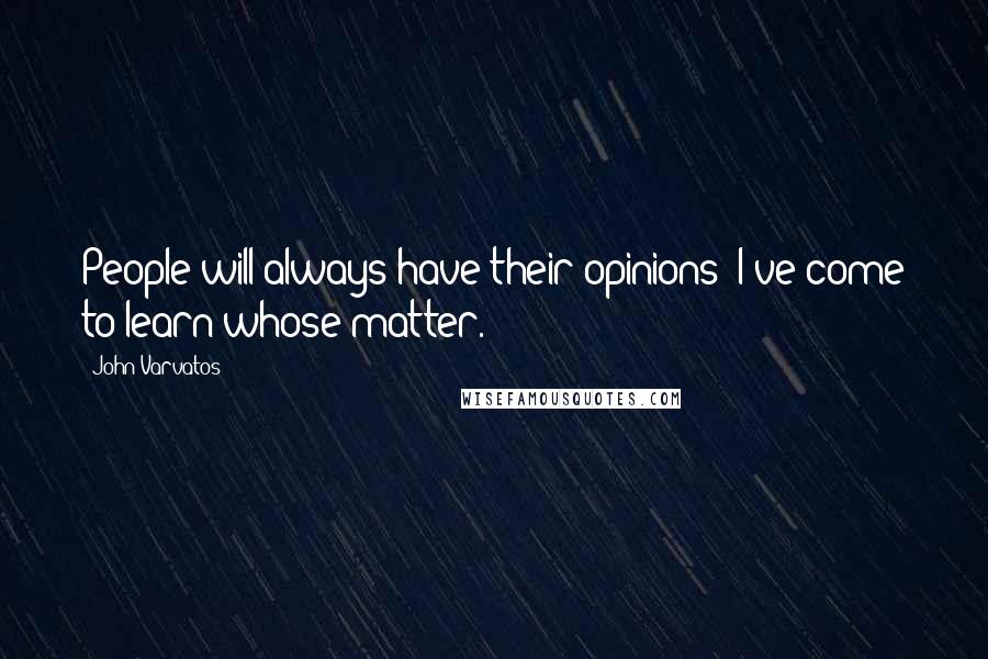 John Varvatos Quotes: People will always have their opinions; I've come to learn whose matter.