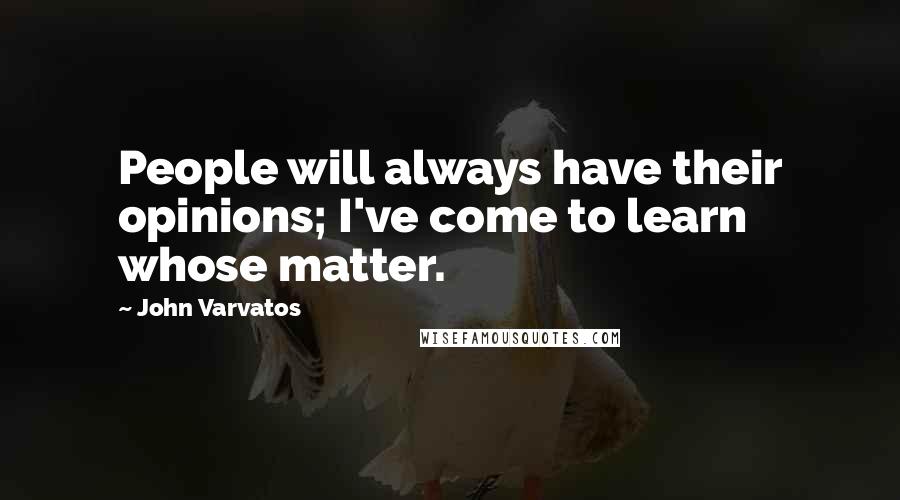 John Varvatos Quotes: People will always have their opinions; I've come to learn whose matter.