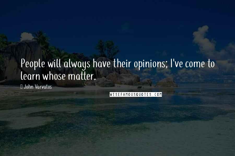 John Varvatos Quotes: People will always have their opinions; I've come to learn whose matter.