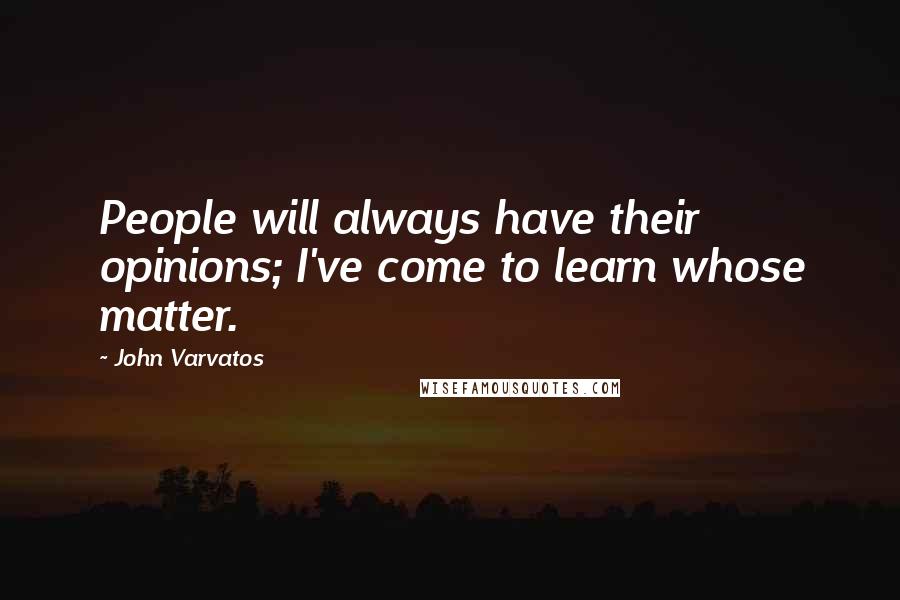 John Varvatos Quotes: People will always have their opinions; I've come to learn whose matter.