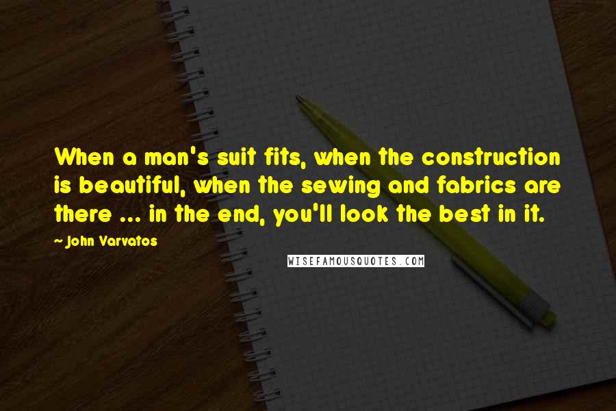 John Varvatos Quotes: When a man's suit fits, when the construction is beautiful, when the sewing and fabrics are there ... in the end, you'll look the best in it.