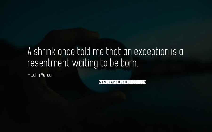 John Verdon Quotes: A shrink once told me that an exception is a resentment waiting to be born.