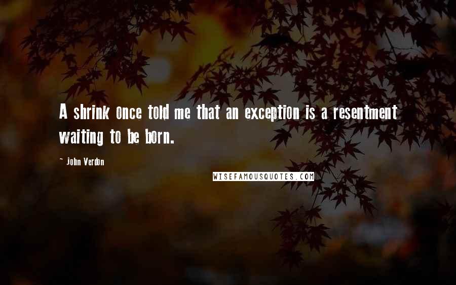 John Verdon Quotes: A shrink once told me that an exception is a resentment waiting to be born.