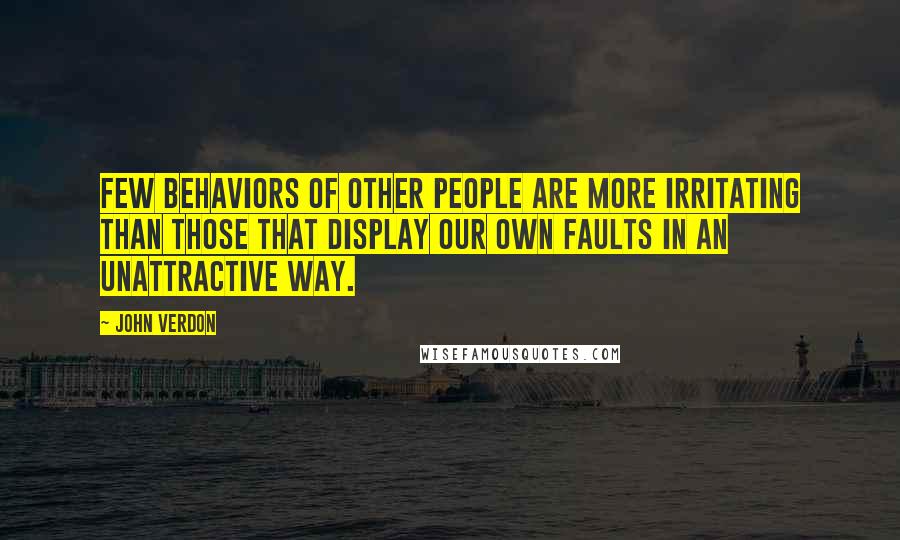 John Verdon Quotes: Few behaviors of other people are more irritating than those that display our own faults in an unattractive way.