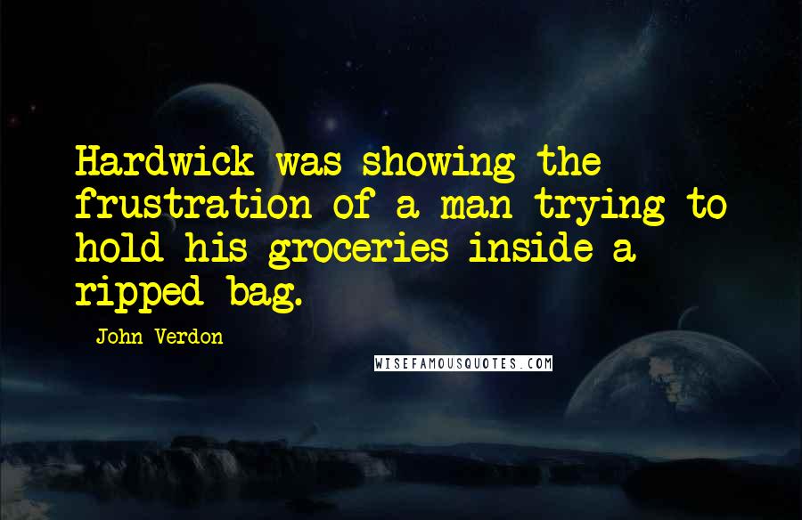 John Verdon Quotes: Hardwick was showing the frustration of a man trying to hold his groceries inside a ripped bag.