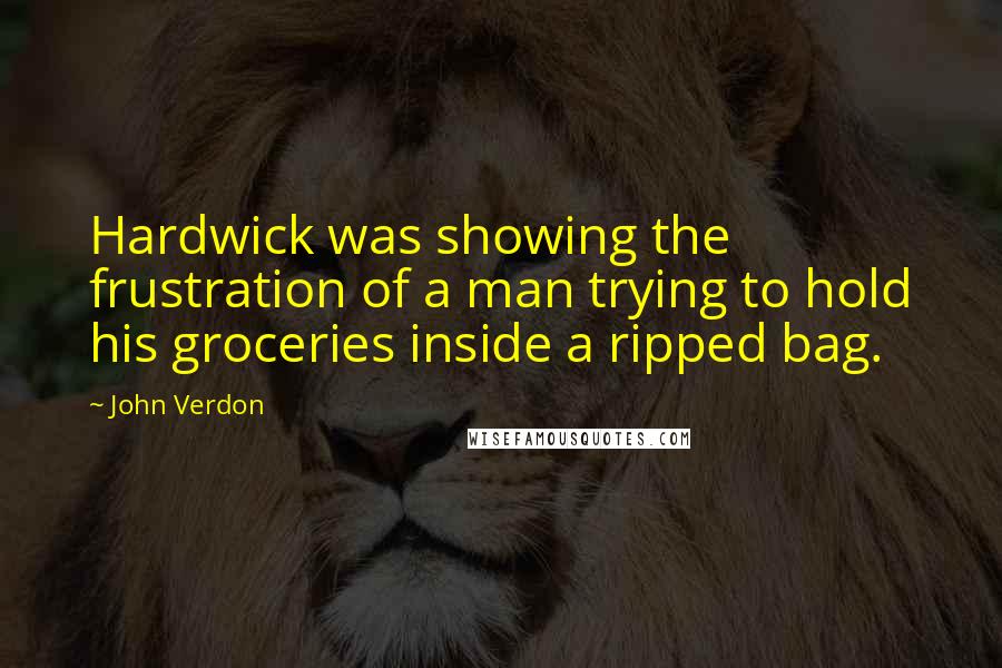 John Verdon Quotes: Hardwick was showing the frustration of a man trying to hold his groceries inside a ripped bag.