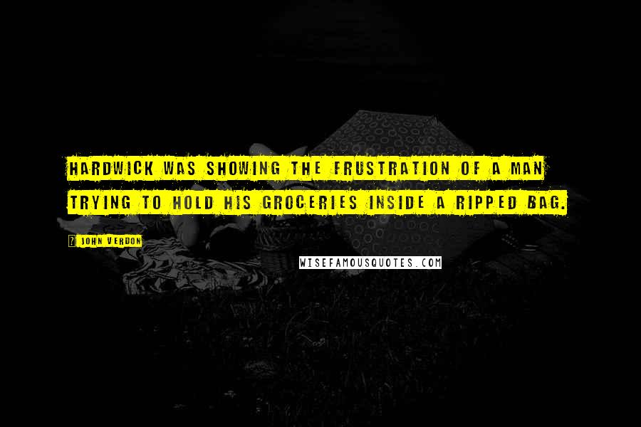 John Verdon Quotes: Hardwick was showing the frustration of a man trying to hold his groceries inside a ripped bag.