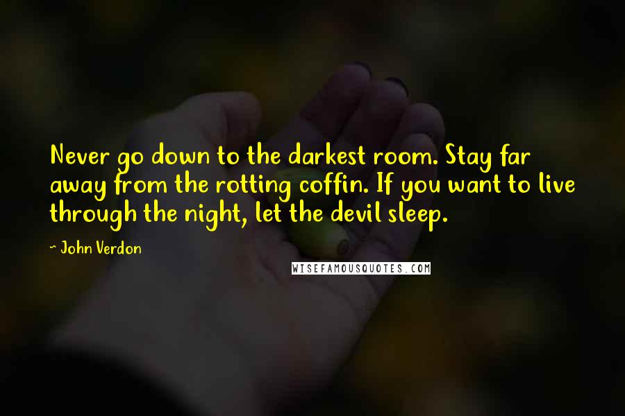 John Verdon Quotes: Never go down to the darkest room. Stay far away from the rotting coffin. If you want to live through the night, let the devil sleep.