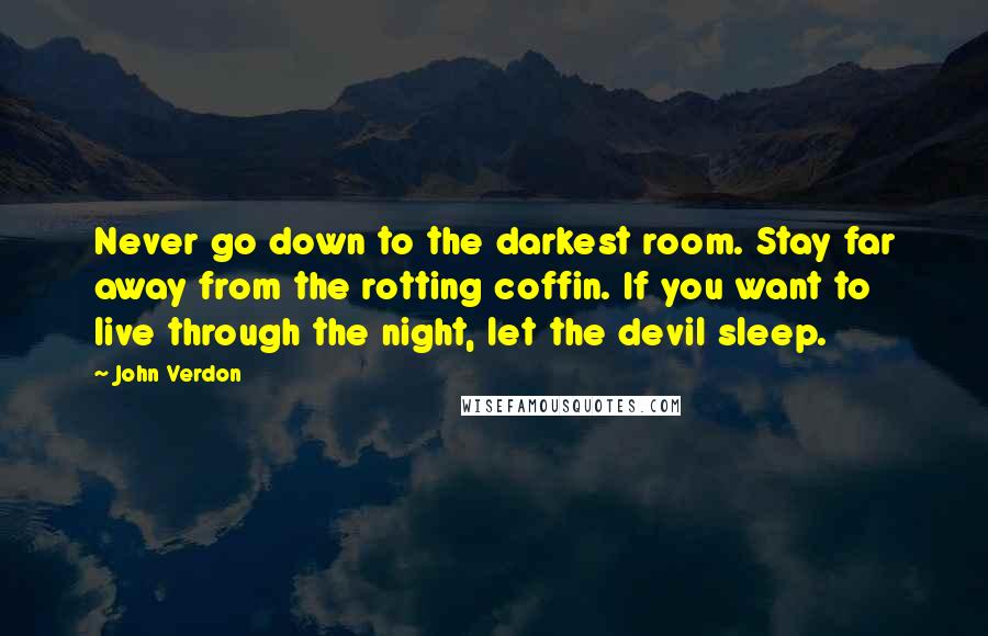 John Verdon Quotes: Never go down to the darkest room. Stay far away from the rotting coffin. If you want to live through the night, let the devil sleep.