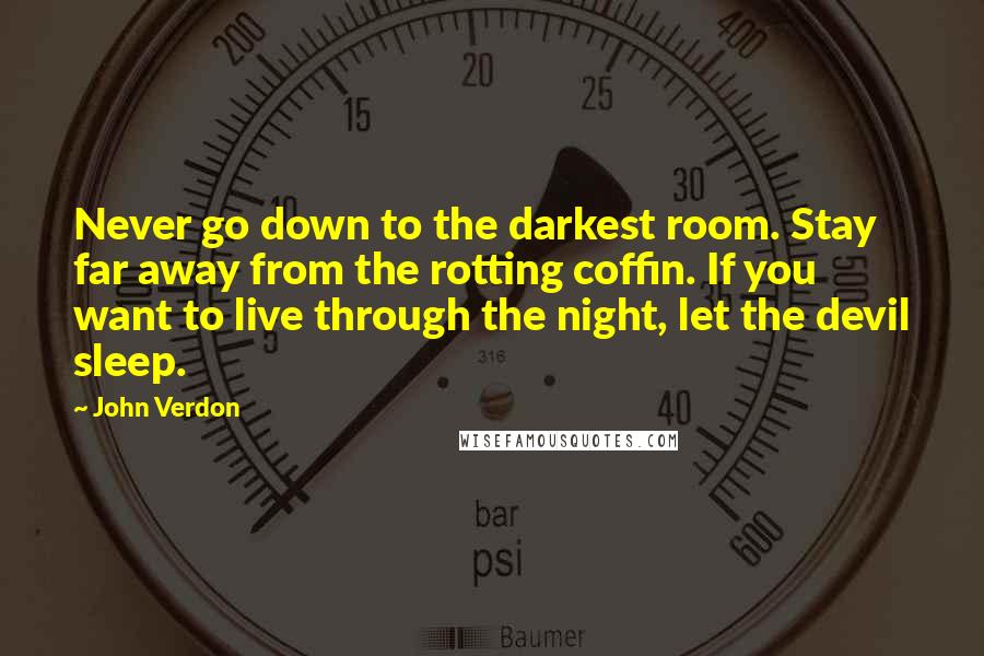 John Verdon Quotes: Never go down to the darkest room. Stay far away from the rotting coffin. If you want to live through the night, let the devil sleep.