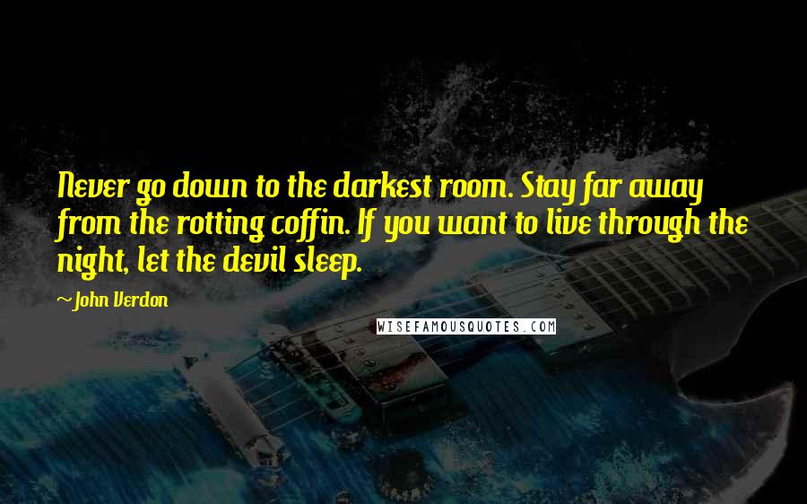 John Verdon Quotes: Never go down to the darkest room. Stay far away from the rotting coffin. If you want to live through the night, let the devil sleep.