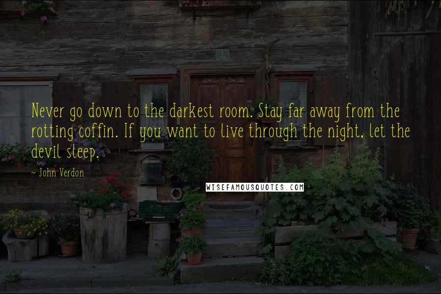 John Verdon Quotes: Never go down to the darkest room. Stay far away from the rotting coffin. If you want to live through the night, let the devil sleep.