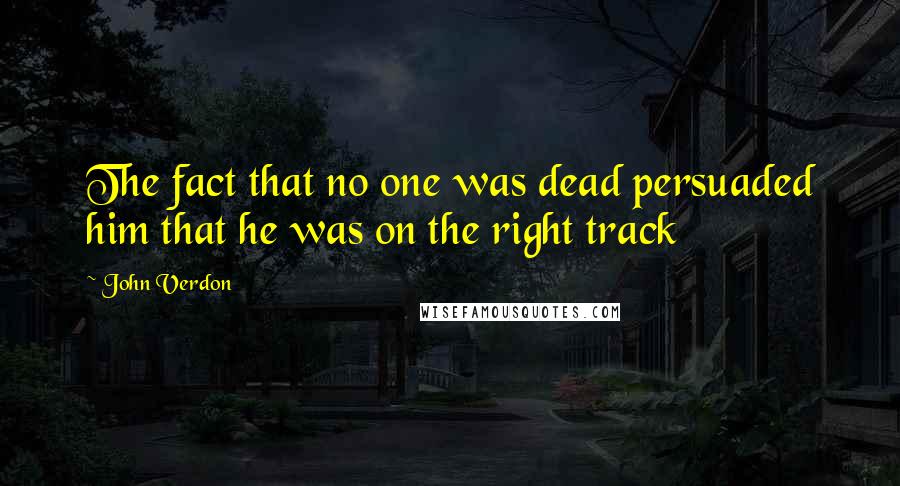 John Verdon Quotes: The fact that no one was dead persuaded him that he was on the right track