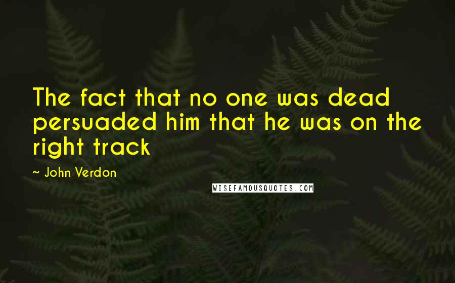John Verdon Quotes: The fact that no one was dead persuaded him that he was on the right track