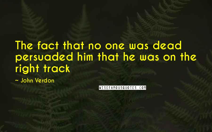 John Verdon Quotes: The fact that no one was dead persuaded him that he was on the right track