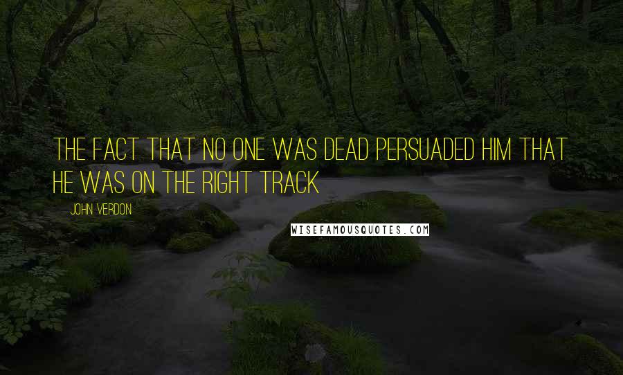 John Verdon Quotes: The fact that no one was dead persuaded him that he was on the right track