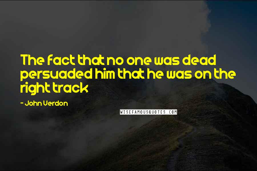 John Verdon Quotes: The fact that no one was dead persuaded him that he was on the right track