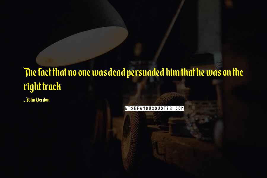 John Verdon Quotes: The fact that no one was dead persuaded him that he was on the right track