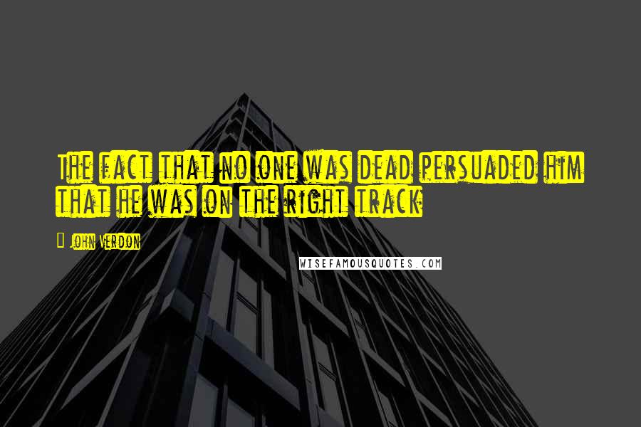 John Verdon Quotes: The fact that no one was dead persuaded him that he was on the right track