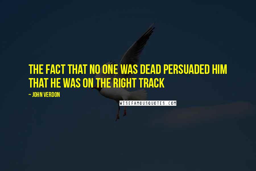 John Verdon Quotes: The fact that no one was dead persuaded him that he was on the right track