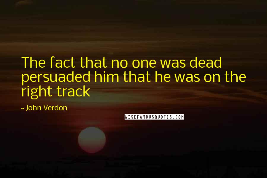 John Verdon Quotes: The fact that no one was dead persuaded him that he was on the right track