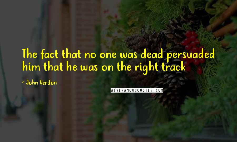 John Verdon Quotes: The fact that no one was dead persuaded him that he was on the right track