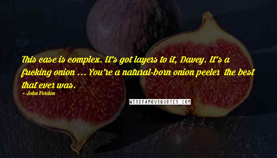 John Verdon Quotes: This case is complex. It's got layers to it, Davey. It's a fucking onion ... You're a natural-born onion peeler the best that ever was.